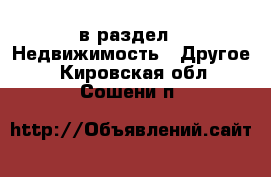  в раздел : Недвижимость » Другое . Кировская обл.,Сошени п.